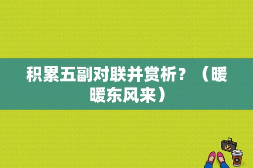 积累五副对联并赏析？（暖暖东风来）-图1