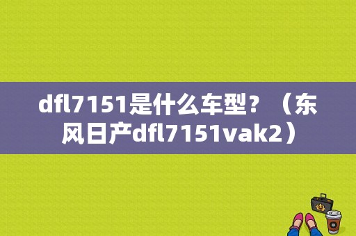 dfl7151是什么车型？（东风日产dfl7151vak2）-图1