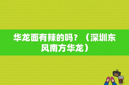 华龙面有辣的吗？（深圳东风南方华龙）-图1