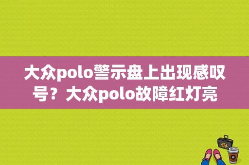 大众polo警示盘上出现感叹号？大众polo故障红灯亮-图1