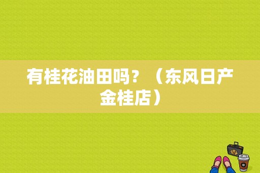 有桂花油田吗？（东风日产金桂店）-图1