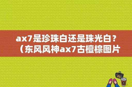 ax7是珍珠白还是珠光白？（东风风神ax7古檀棕图片）