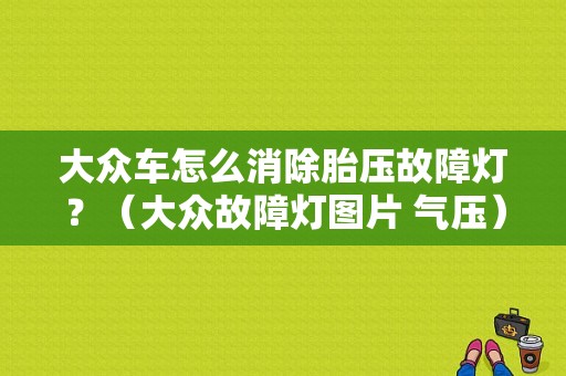 大众车怎么消除胎压故障灯？（大众故障灯图片 气压）-图1