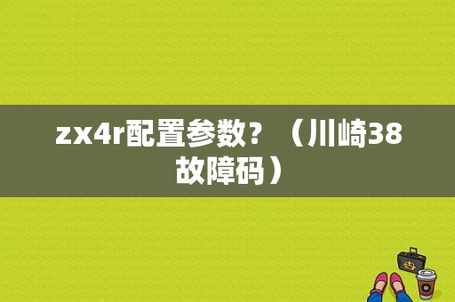zx4r配置参数？（川崎38故障码）-图1