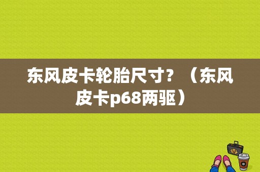 东风皮卡轮胎尺寸？（东风皮卡p68两驱）