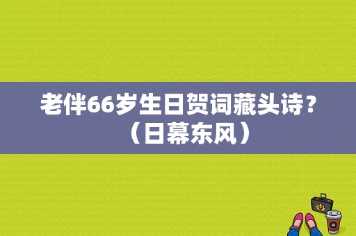 老伴66岁生日贺词藏头诗？（日幕东风）-图1