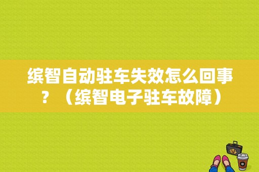 缤智自动驻车失效怎么回事？（缤智电子驻车故障）-图1