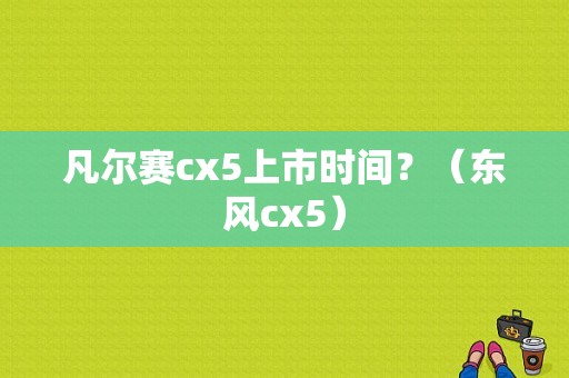 凡尔赛cx5上市时间？（东风cx5）-图1