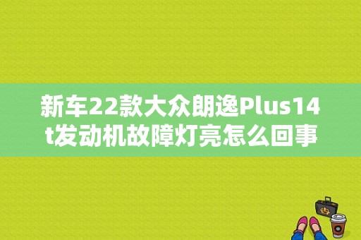 新车22款大众朗逸Plus14t发动机故障灯亮怎么回事？（一汽大众4S 检测故障灯）-图1
