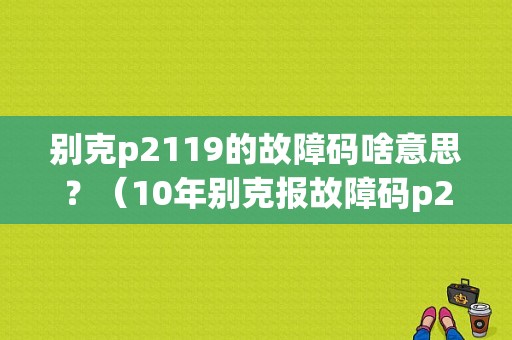 别克p2119的故障码啥意思？（10年别克报故障码p2119）-图1