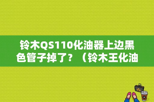 铃木QS110化油器上边黑色管子掉了？（铃木王化油器故障）-图1