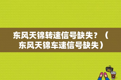 东风天锦转速信号缺失？（东风天锦车速信号缺失）-图1