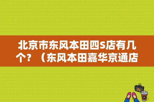 北京市东风本田四S店有几个？（东风本田嘉华京通店）