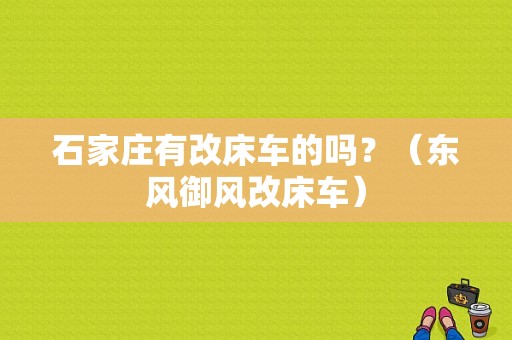 石家庄有改床车的吗？（东风御风改床车）-图2
