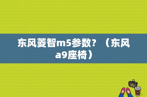 东风菱智m5参数？（东风a9座椅）-图1