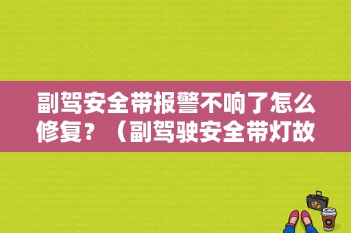 副驾安全带报警不响了怎么修复？（副驾驶安全带灯故障）-图1
