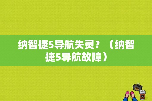 纳智捷5导航失灵？（纳智捷5导航故障）-图1