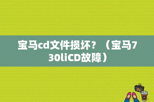 宝马cd文件损坏？（宝马730liCD故障）-图1