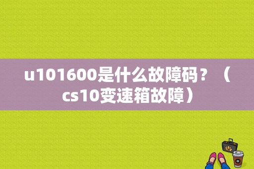 u101600是什么故障码？（cs10变速箱故障）