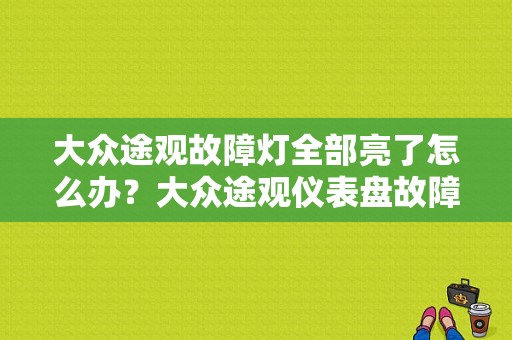 大众途观故障灯全部亮了怎么办？大众途观仪表盘故障灯全亮怎么办-图1