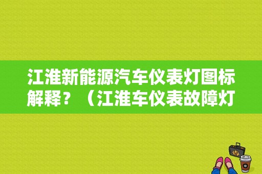 江淮新能源汽车仪表灯图标解释？（江淮车仪表故障灯图解）-图1