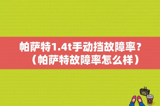 帕萨特1.4t手动挡故障率？（帕萨特故障率怎么样）-图1