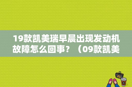 19款凯美瑞早晨出现发动机故障怎么回事？（09款凯美瑞故障多吗）-图1