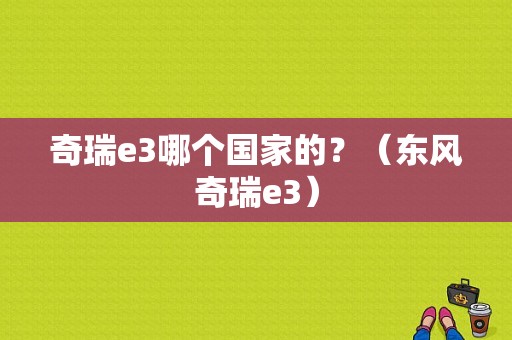 奇瑞e3哪个国家的？（东风奇瑞e3）-图1