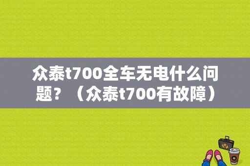 众泰t700全车无电什么问题？（众泰t700有故障）-图1