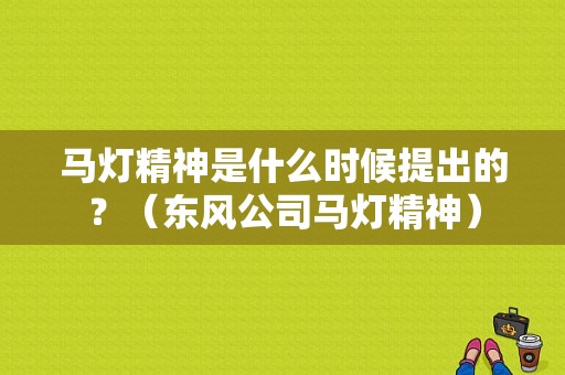 马灯精神是什么时候提出的？（东风公司马灯精神）-图1