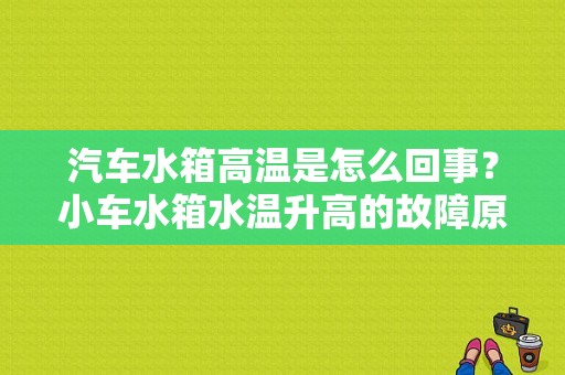 汽车水箱高温是怎么回事？小车水箱水温升高的故障原因-图1