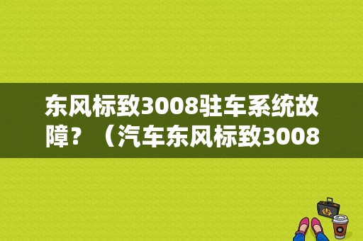 东风标致3008驻车系统故障？（汽车东风标致3008故障）-图1