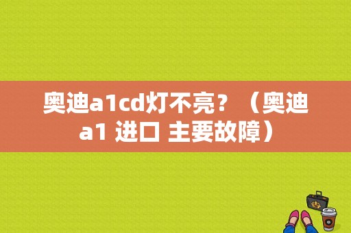 奥迪a1cd灯不亮？（奥迪a1 进口 主要故障）-图1