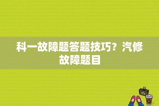 科一故障题答题技巧？汽修故障题目-图1