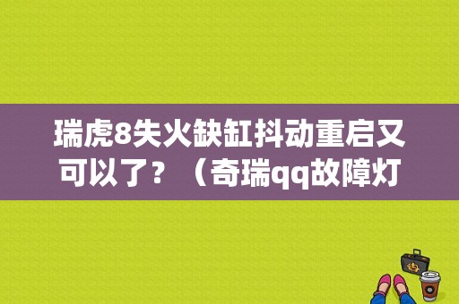 瑞虎8失火缺缸抖动重启又可以了？（奇瑞qq故障灯亮缺缸）-图1