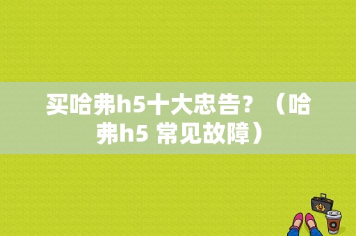 买哈弗h5十大忠告？（哈弗h5 常见故障）-图1