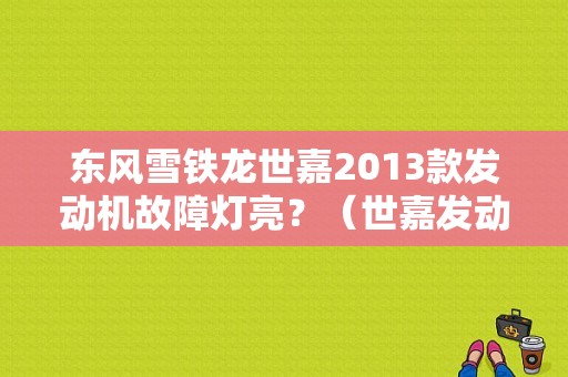 东风雪铁龙世嘉2013款发动机故障灯亮？（世嘉发动机故障灯清除）-图1