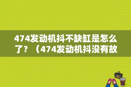 474发动机抖不缺缸是怎么了？（474发动机抖没有故障）-图2
