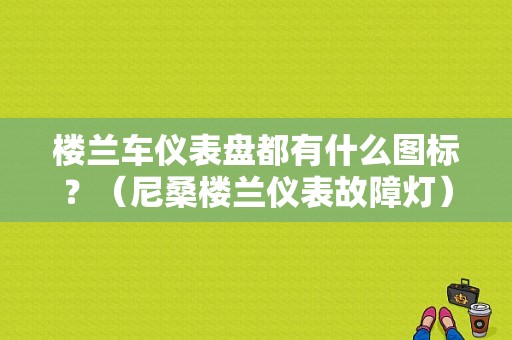 楼兰车仪表盘都有什么图标？（尼桑楼兰仪表故障灯）-图1