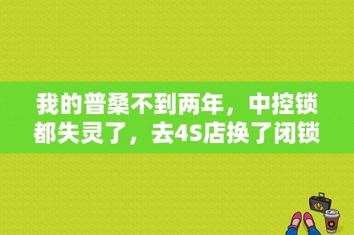 我的普桑不到两年，中控锁都失灵了，去4S店换了闭锁器还不起作用，请教各位前辈指点？（闭锁器常见的故障）-图1