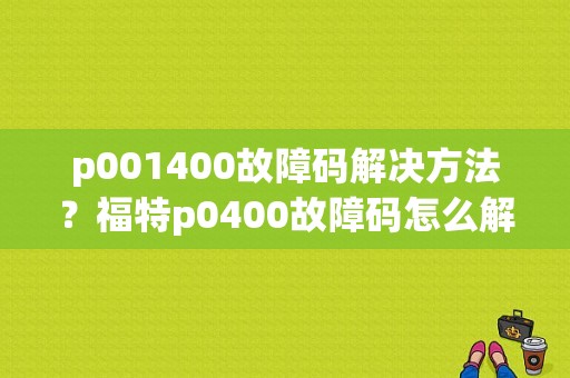 p001400故障码解决方法？福特p0400故障码怎么解决-图1