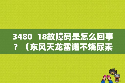 3480  18故障码是怎么回事？（东风天龙雷诺不烧尿素）-图1