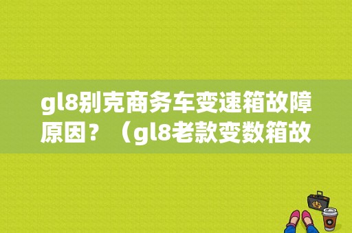 gl8别克商务车变速箱故障原因？（gl8老款变数箱故障）-图1