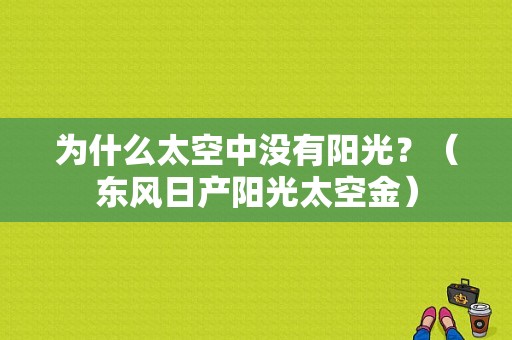 为什么太空中没有阳光？（东风日产阳光太空金）-图1
