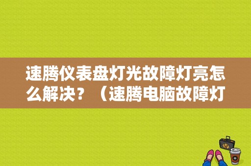 速腾仪表盘灯光故障灯亮怎么解决？（速腾电脑故障灯）-图1