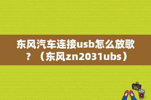 东风汽车连接usb怎么放歌？（东风zn2031ubs）-图1