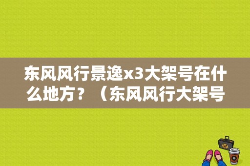 东风风行景逸x3大架号在什么地方？（东风风行大架号在哪里）-图1