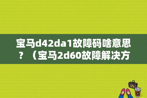 宝马d42da1故障码啥意思？（宝马2d60故障解决方法）-图1