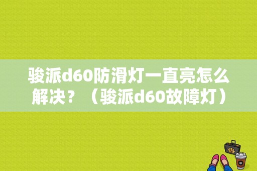 骏派d60防滑灯一直亮怎么解决？（骏派d60故障灯）-图1
