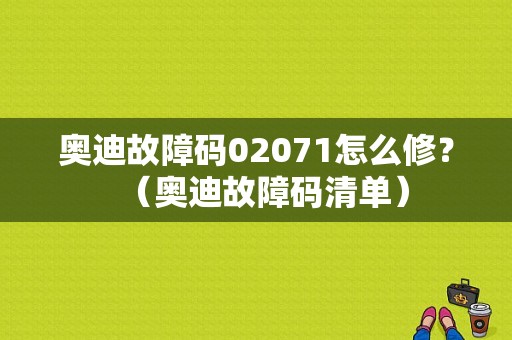 奥迪故障码02071怎么修？（奥迪故障码清单）-图1